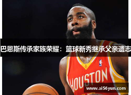 巴恩斯传承家族荣耀：篮球新秀继承父亲遗志